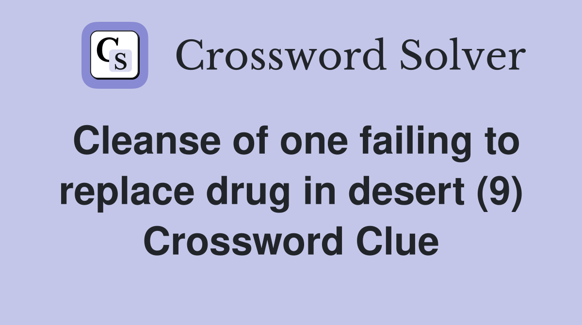 Cleanse of one failing to replace drug in desert (9) Crossword Clue